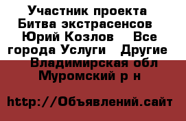 Участник проекта “Битва экстрасенсов“- Юрий Козлов. - Все города Услуги » Другие   . Владимирская обл.,Муромский р-н